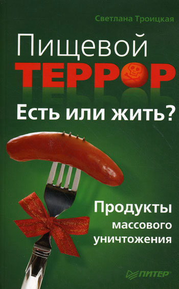 Пищевой террор. Есть или жить? Продукты массового уничтожения. Пищевой террор. Есть или жить? Продукты массового уничтожения.